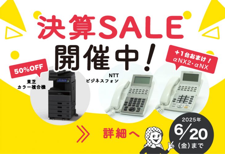 決算セール開催中　2025年6月20日迄　東芝カラー複合機50%OFF　NTTビジネスフォン　αNX2・αNXセットが1台おまけつき！