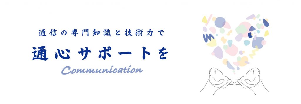 通信の専門知識と技術力で通心サポートを